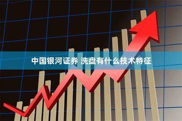 中国银河证券 洗盘有什么技术特征