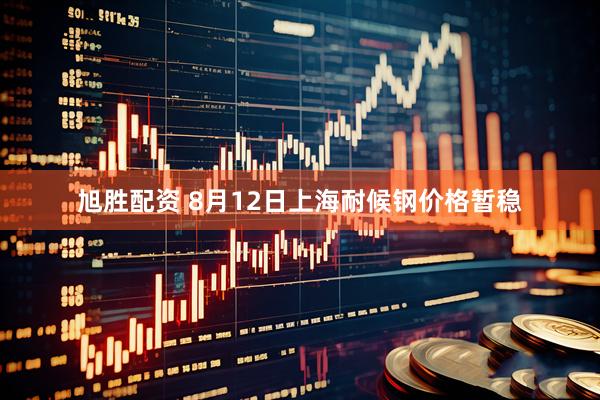 旭胜配资 8月12日上海耐候钢价格暂稳
