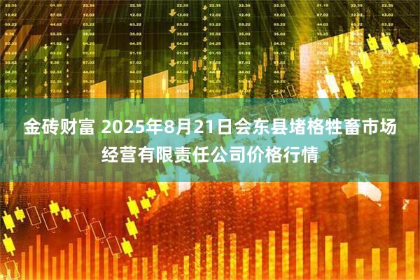金砖财富 2025年8月21日会东县堵格牲畜市场经营有限责任公司价格行情