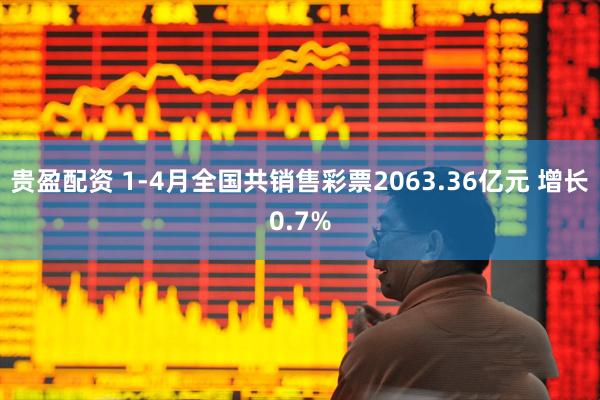 贵盈配资 1-4月全国共销售彩票2063.36亿元 增长0.7%