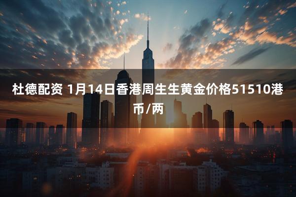 杜德配资 1月14日香港周生生黄金价格51510港币/两